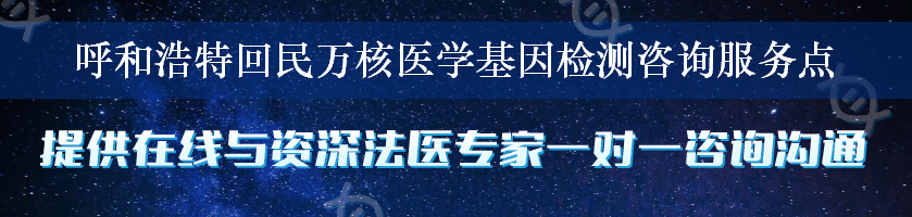 呼和浩特回民万核医学基因检测咨询服务点